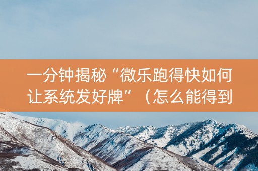 一分钟揭秘“微乐跑得快如何让系统发好牌”（怎么能得到好牌)