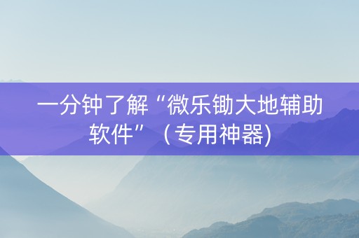 一分钟了解“微乐锄大地辅助软件”（专用神器)