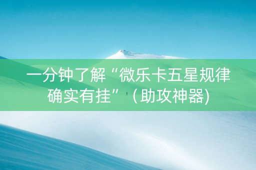 一分钟了解“微乐卡五星规律确实有挂”（助攻神器)