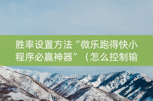 胜率设置方法“微乐跑得快小程序必赢神器”（怎么控制输赢)