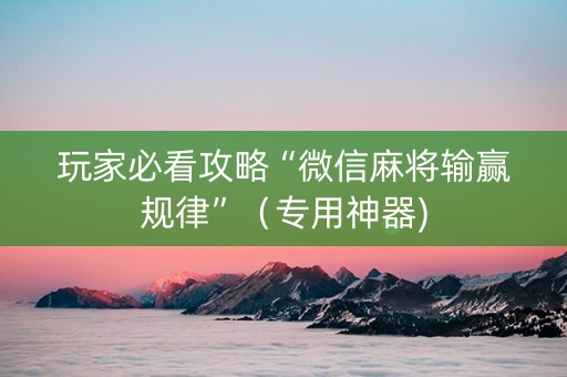 玩家必看攻略“微信麻将输赢规律”（专用神器)