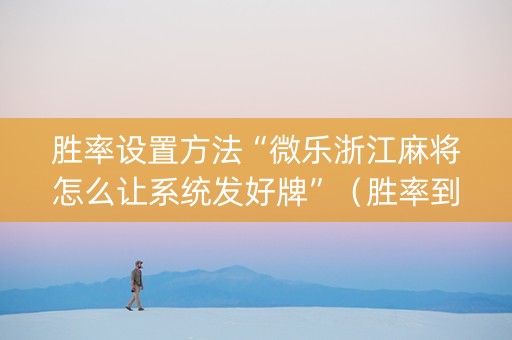 胜率设置方法“微乐浙江麻将怎么让系统发好牌”（胜率到哪调)