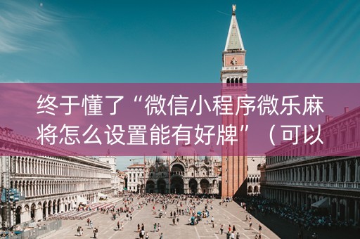 终于懂了“微信小程序微乐麻将怎么设置能有好牌”（可以设置输赢吗)