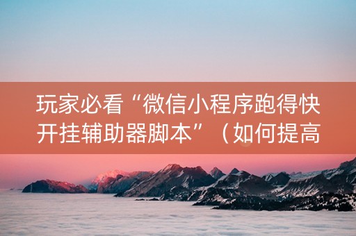 玩家必看“微信小程序跑得快开挂辅助器脚本”（如何提高胜率)