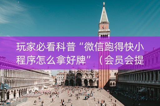 玩家必看科普“微信跑得快小程序怎么拿好牌”（会员会提高胜率吗)