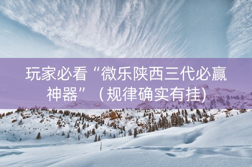 玩家必看“微乐陕西三代必赢神器”（规律确实有挂)