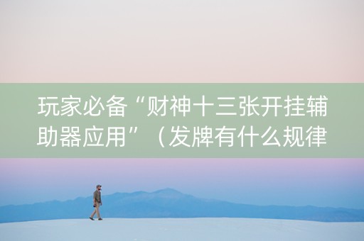 玩家必备“财神十三张开挂辅助器应用”（发牌有什么规律吗)