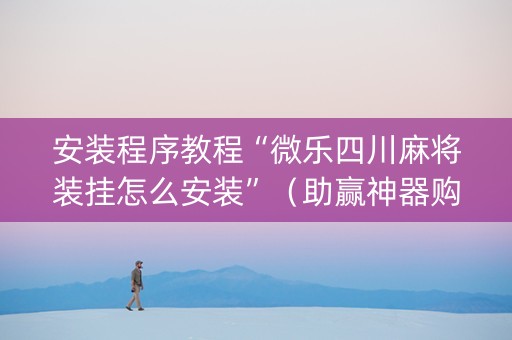 安装程序教程“微乐四川麻将装挂怎么安装”（助赢神器购买)