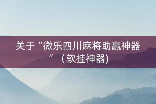 关于“微乐四川麻将助赢神器”（软挂神器)