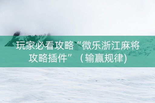 玩家必看攻略“微乐浙江麻将攻略插件”（输赢规律)