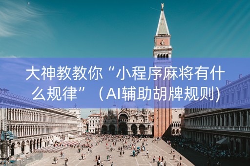 大神教教你“小程序麻将有什么规律”（AI辅助胡牌规则)