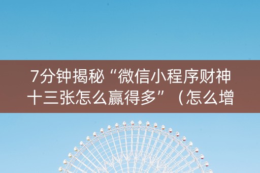 7分钟揭秘“微信小程序财神十三张怎么赢得多”（怎么增加胜率)