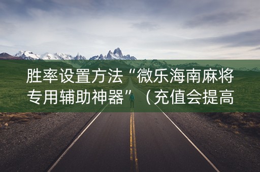 胜率设置方法“微乐海南麻将专用辅助神器”（充值会提高胜率么)