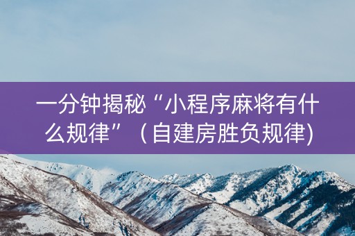 一分钟揭秘“小程序麻将有什么规律”（自建房胜负规律)
