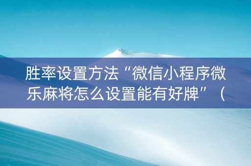 胜率设置方法“微信小程序微乐麻将怎么设置能有好牌”（可以设置输赢吗)