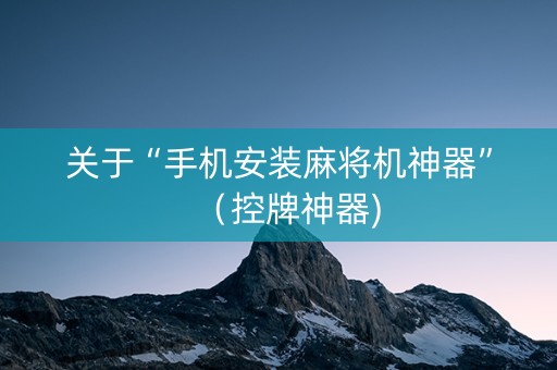 关于“手机安装麻将机神器”（控牌神器)