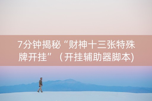 7分钟揭秘“财神十三张特殊牌开挂”（开挂辅助器脚本)