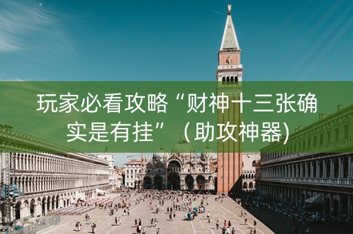 玩家必看攻略“财神十三张确实是有挂”（助攻神器)