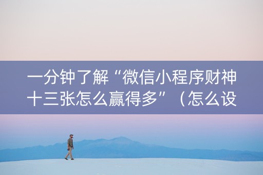 一分钟了解“微信小程序财神十三张怎么赢得多”（怎么设置才能赢)