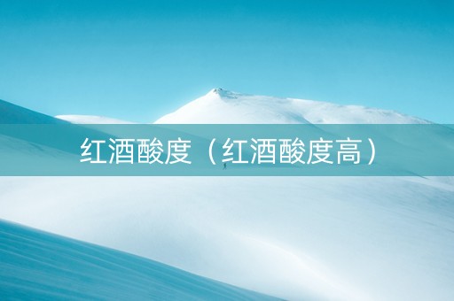 红酒酸度（红酒酸度高）