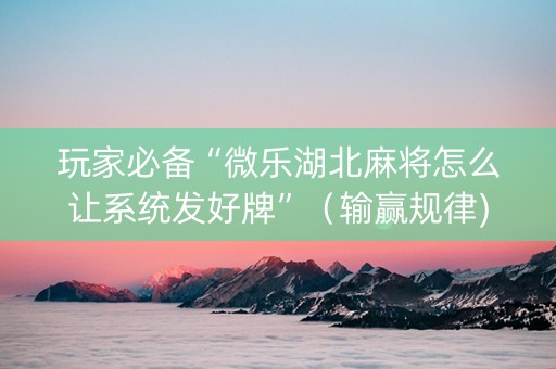 玩家必备“微乐湖北麻将怎么让系统发好牌”（输赢规律)