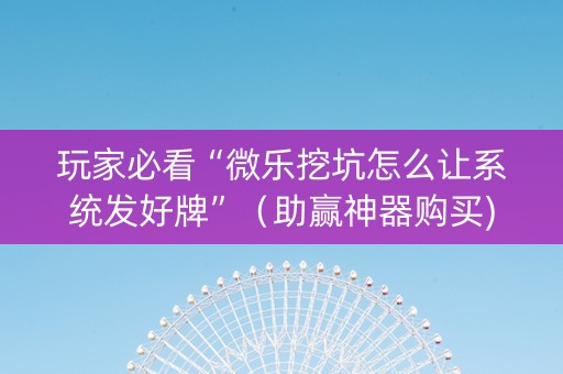 玩家必看“微乐挖坑怎么让系统发好牌”（助赢神器购买)