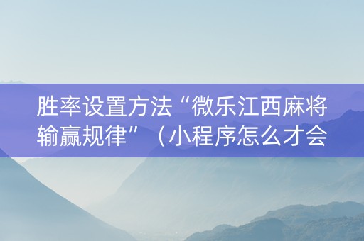 胜率设置方法“微乐江西麻将输赢规律”（小程序怎么才会赢)