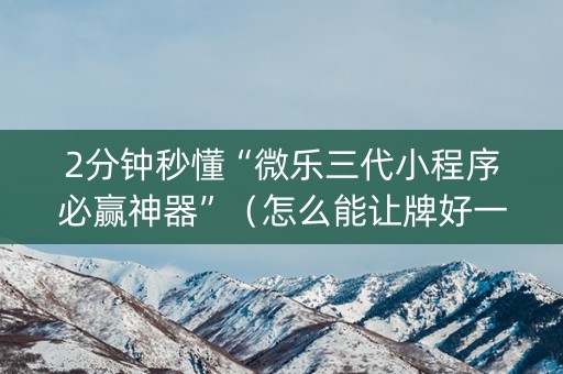 2分钟秒懂“微乐三代小程序必赢神器”（怎么能让牌好一点)