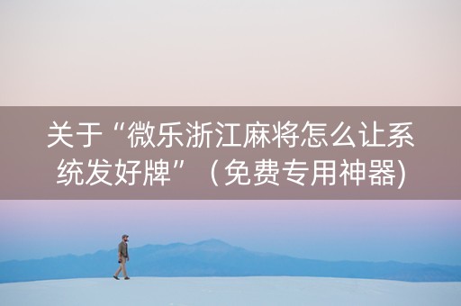 关于“微乐浙江麻将怎么让系统发好牌”（免费专用神器)