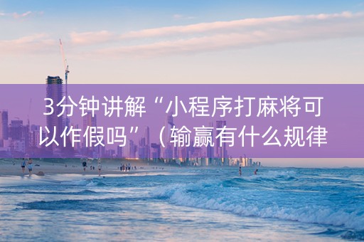 3分钟讲解“小程序打麻将可以作假吗”（输赢有什么规律)