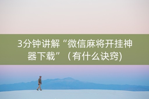 3分钟讲解“微信麻将开挂神器下载”（有什么诀窍)