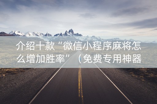介绍十款“微信小程序麻将怎么增加胜率”（免费专用神器)