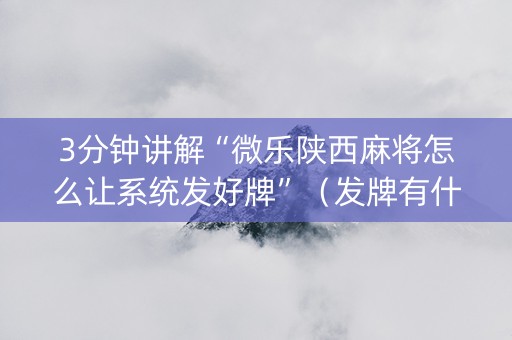 3分钟讲解“微乐陕西麻将怎么让系统发好牌”（发牌有什么规律吗)