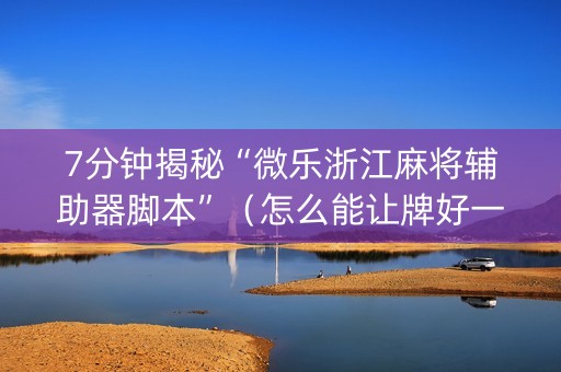 7分钟揭秘“微乐浙江麻将辅助器脚本”（怎么能让牌好一点)