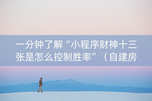 一分钟了解“小程序财神十三张是怎么控制胜率”（自建房怎么拿好牌)