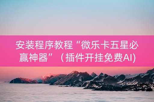安装程序教程“微乐卡五星必赢神器”（插件开挂免费AI)