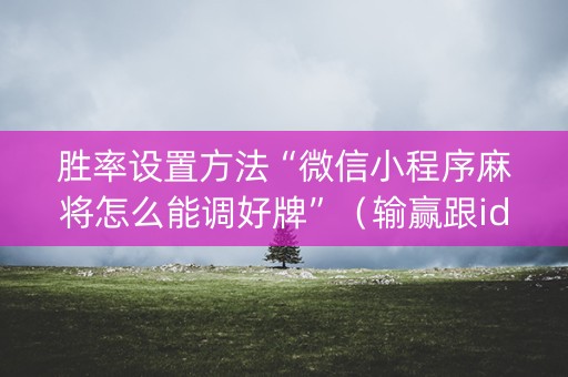 胜率设置方法“微信小程序麻将怎么能调好牌”（输赢跟id号有关系吗)