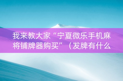 我来教大家“宁夏微乐手机麻将铺牌器购买”（发牌有什么规律吗)