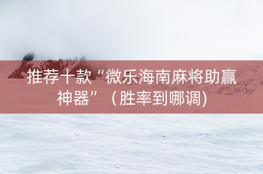 推荐十款“微乐海南麻将助赢神器”（胜率到哪调)