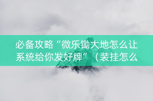 必备攻略“微乐锄大地怎么让系统给你发好牌”（装挂怎么安装)