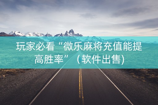 玩家必看“微乐麻将充值能提高胜率”（软件出售)