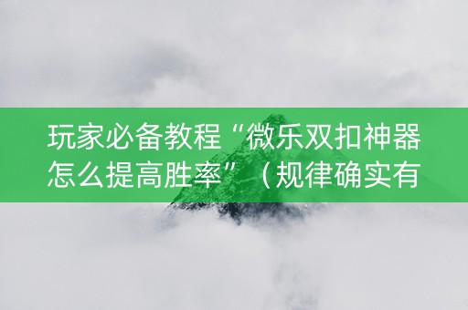 玩家必备教程“微乐双扣神器怎么提高胜率”（规律确实有挂)
