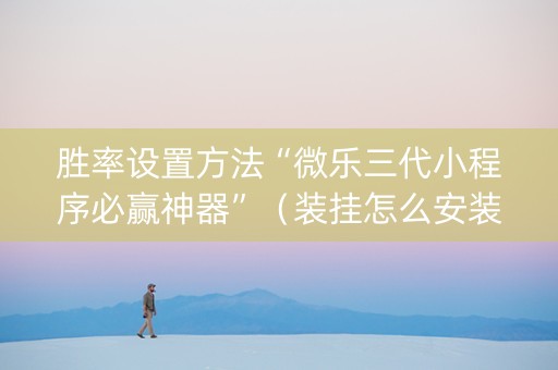胜率设置方法“微乐三代小程序必赢神器”（装挂怎么安装)