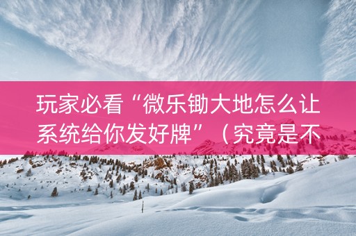 玩家必看“微乐锄大地怎么让系统给你发好牌”（究竟是不是有挂)