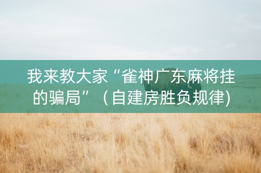 我来教大家“雀神广东麻将挂的骗局”（自建房胜负规律)