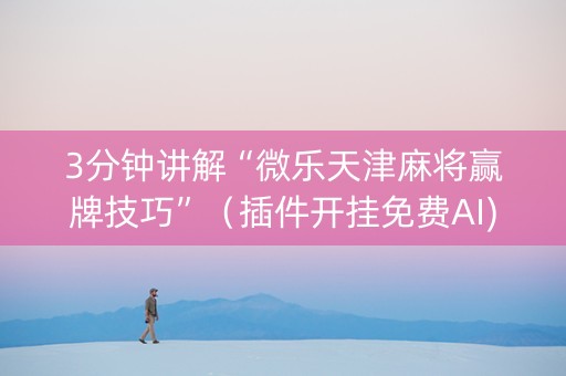 3分钟讲解“微乐天津麻将赢牌技巧”（插件开挂免费AI)