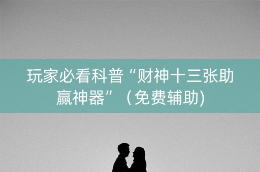 玩家必看科普“财神十三张助赢神器”（免费辅助)