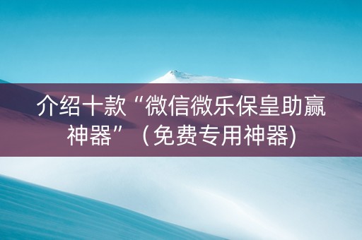 介绍十款“微信微乐保皇助赢神器”（免费专用神器)