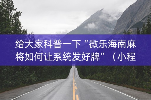 给大家科普一下“微乐海南麻将如何让系统发好牌”（小程序控牌器)