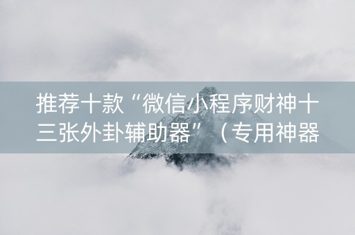 推荐十款“微信小程序财神十三张外卦辅助器”（专用神器下载)